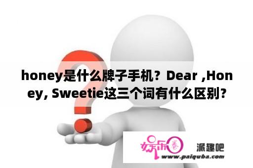 honey是什么牌子手机？Dear ,Honey, Sweetie这三个词有什么区别？