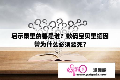 启示录里的兽是谁？数码宝贝里缅因兽为什么必须要死？