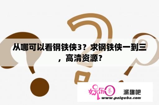 从哪可以看钢铁侠3？求钢铁侠一到三，高清资源？