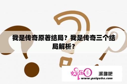 我是传奇原著结局？我是传奇三个结局解析？