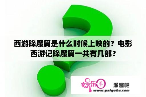 西游降魔篇是什么时候上映的？电影西游记降魔篇一共有几部？