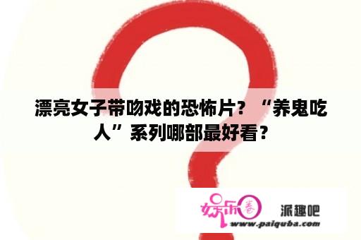 漂亮女子带吻戏的恐怖片？“养鬼吃人”系列哪部最好看？