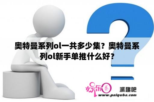 奥特曼系列ol一共多少集？奥特曼系列ol新手单推什么好？