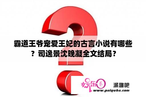 霸道王爷宠爱王妃的古言小说有哪些？司逸景沈晚凝全文结局？