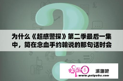 为什么《超感警探》第二季最后一集中，简在念血手约翰说的那句话时会面露微笑而且墙壁上有血手约翰的标志？超感神探第六季剧情？