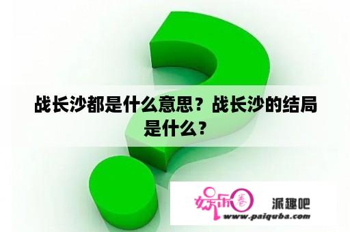 战长沙都是什么意思？战长沙的结局是什么？