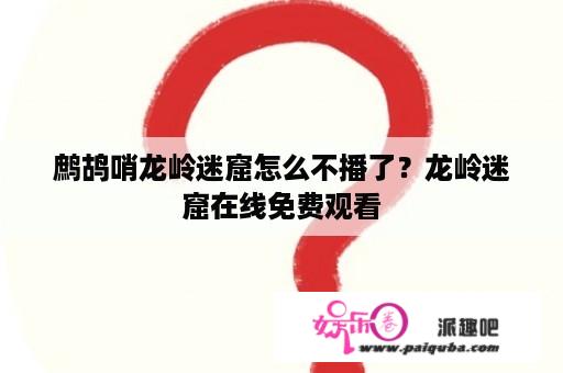 鹧鸪哨龙岭迷窟怎么不播了？龙岭迷窟在线免费观看