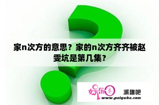 家n次方的意思？家的n次方齐齐被赵雯坑是第几集？