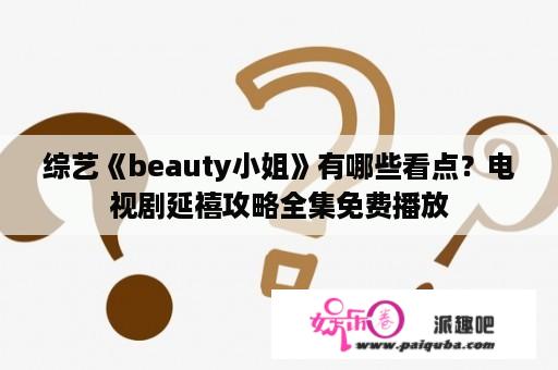 综艺《beauty小姐》有哪些看点？电视剧延禧攻略全集免费播放