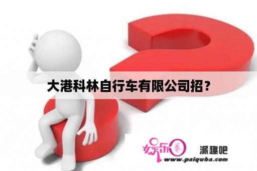 大港科林自行车有限公司招？