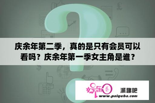 庆余年第二季，真的是只有会员可以看吗？庆余年第一季女主角是谁？