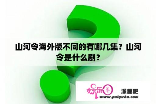 山河令海外版不同的有哪几集？山河令是什么剧？