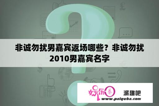 非诚勿扰男嘉宾返场哪些？非诚勿扰2010男嘉宾名字