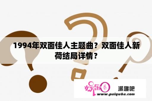 1994年双面佳人主题曲？双面佳人新荷结局详情？