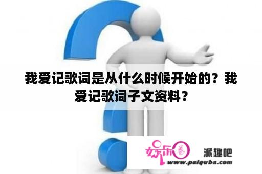 我爱记歌词是从什么时候开始的？我爱记歌词子文资料？