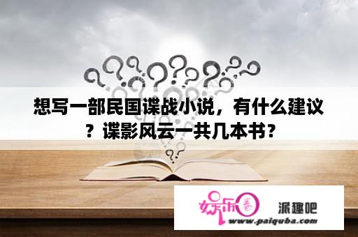 想写一部民国谍战小说，有什么建议？谍影风云一共几本书？