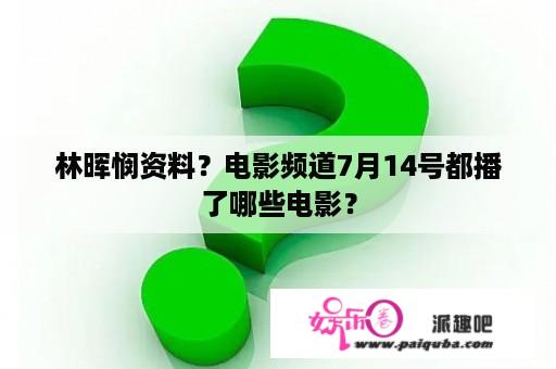 林晖悯资料？电影频道7月14号都播了哪些电影？