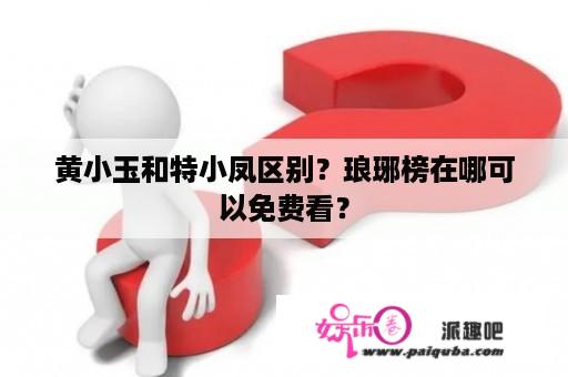 黄小玉和特小凤区别？琅琊榜在哪可以免费看？