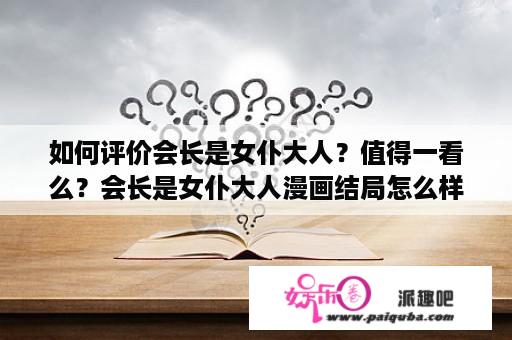 如何评价会长是女仆大人？值得一看么？会长是女仆大人漫画结局怎么样？