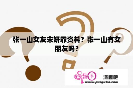 张一山女友宋妍霏资料？张一山有女朋友吗？