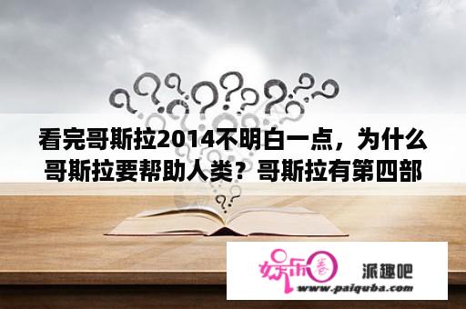 看完哥斯拉2014不明白一点，为什么哥斯拉要帮助人类？哥斯拉有第四部吗？