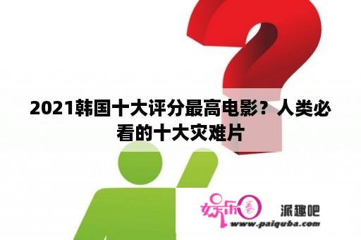 2021韩国十大评分最高电影？人类必看的十大灾难片