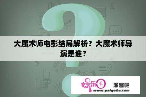 大魔术师电影结局解析？大魔术师导演是谁？