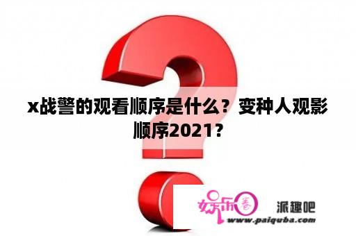 x战警的观看顺序是什么？变种人观影顺序2021？