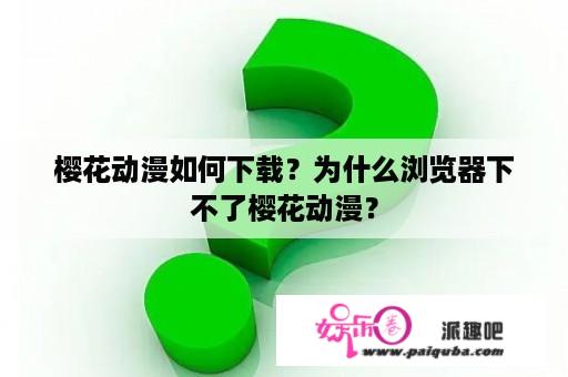 樱花动漫如何下载？为什么浏览器下不了樱花动漫？