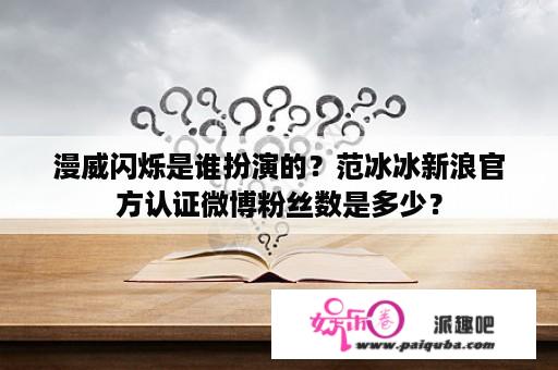 漫威闪烁是谁扮演的？范冰冰新浪官方认证微博粉丝数是多少？