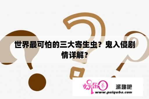 世界最可怕的三大寄生虫？鬼入侵剧情详解？