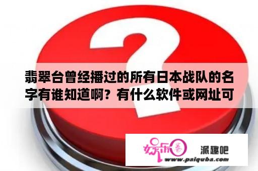 翡翠台曾经播过的所有日本战队的名字有谁知道啊？有什么软件或网址可以直播看翡翠台和本港台？