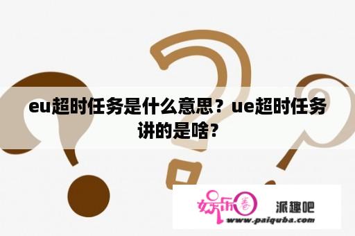 eu超时任务是什么意思？ue超时任务讲的是啥？