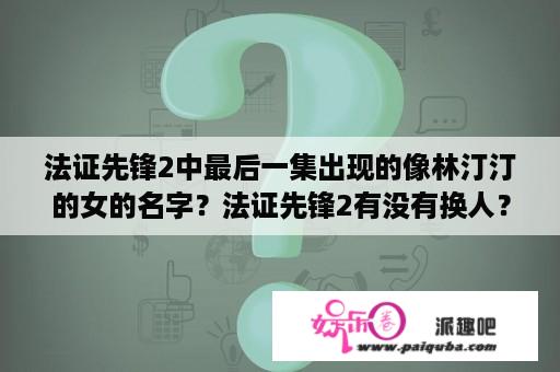 法证先锋2中最后一集出现的像林汀汀的女的名字？法证先锋2有没有换人？