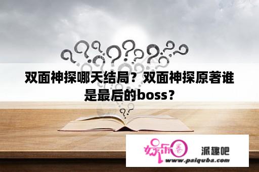 双面神探哪天结局？双面神探原著谁是最后的boss？