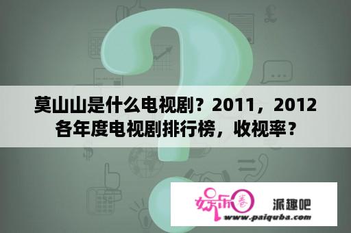 莫山山是什么电视剧？2011，2012各年度电视剧排行榜，收视率？