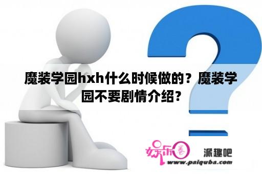 魔装学园hxh什么时候做的？魔装学园不要剧情介绍？