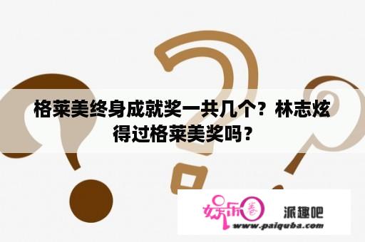 格莱美终身成就奖一共几个？林志炫得过格莱美奖吗？