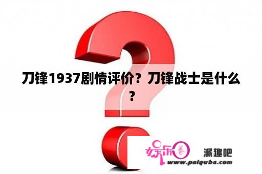 刀锋1937剧情评价？刀锋战士是什么？