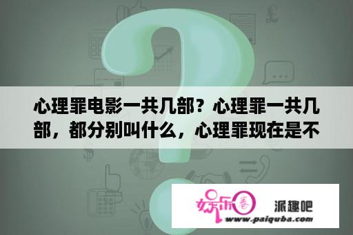 心理罪电影一共几部？心理罪一共几部，都分别叫什么，心理罪现在是不是完结了？