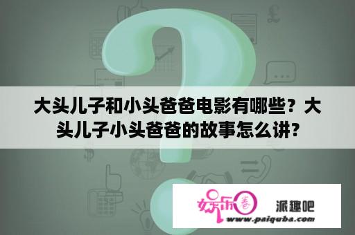 大头儿子和小头爸爸电影有哪些？大头儿子小头爸爸的故事怎么讲？