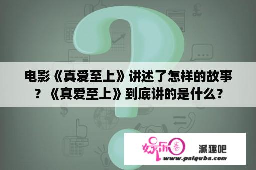 电影《真爱至上》讲述了怎样的故事？《真爱至上》到底讲的是什么？