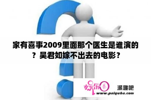 家有喜事2009里面那个医生是谁演的？吴君如嫁不出去的电影？