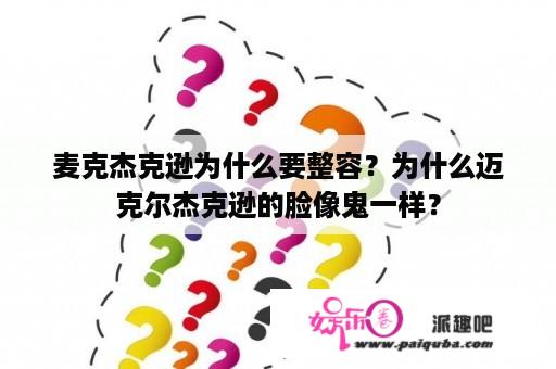 麦克杰克逊为什么要整容？为什么迈克尔杰克逊的脸像鬼一样？