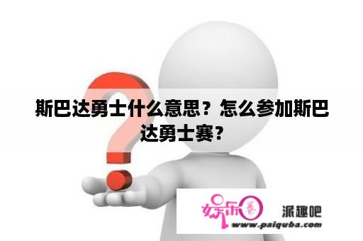 斯巴达勇士什么意思？怎么参加斯巴达勇士赛？