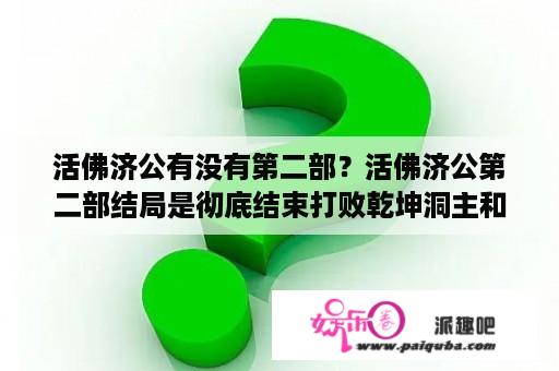 活佛济公有没有第二部？活佛济公第二部结局是彻底结束打败乾坤洞主和大棚鸟了，还是还有拍第三部的意思？