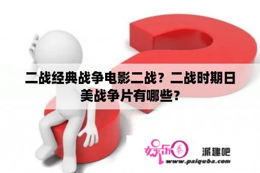 二战经典战争电影二战？二战时期日美战争片有哪些？