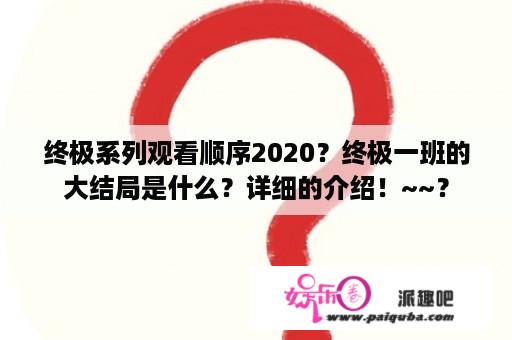 终极系列观看顺序2020？终极一班的大结局是什么？详细的介绍！~~？