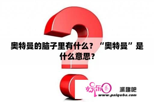 奥特曼的脑子里有什么？“奥特曼”是什么意思？