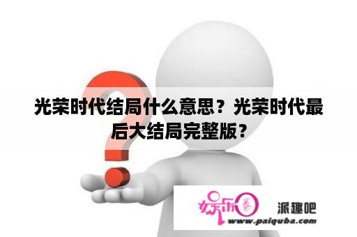 光荣时代结局什么意思？光荣时代最后大结局完整版？